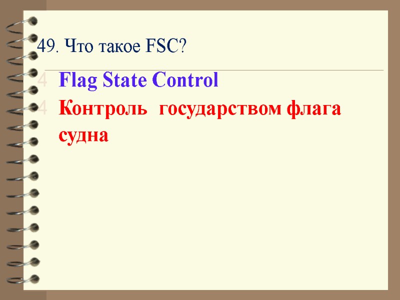 49. Что такое FSC? Flag State Control Контроль  государством флага судна
